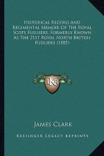 Historical Record and Regimental Memoir of the Royal Scots Fusiliers, Formerly Known as the 21st Royal North British Fusiliers (1885)