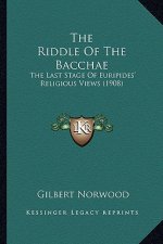 The Riddle of the Bacchae: The Last Stage of Euripides' Religious Views (1908)