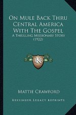 On Mule Back Thru Central America With The Gospel: A Thrilling Missionary Story (1922)