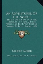 An Adventurer of the North: Being a Continuation of the Histories of Pierre and His People, and the Latest Existing Records of Pretty Pierre (1898