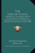 The Uses of Plants: A Manual of Economic Botany with Special Reference to Vegetable Products Introduced During the Last Fifty Years (1889)