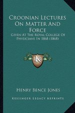 Croonian Lectures on Matter and Force: Given at the Royal College of Physicians in 1868 (1868)