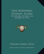 Our Northern Domain, Alaska: Picturesque, Historic and Commercial (1910)