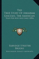 The True Story Of Abraham Lincoln, The American: Told For Boys And Girls (1896)