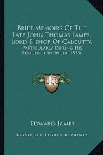 Brief Memoirs of the Late John Thomas James, Lord Bishop of Calcutta: Particularly During His Residence in India (1830)