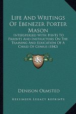 Life and Writings of Ebenezer Porter Mason: Interspersed with Hints to Parents and Instructors on the Training and Education of a Child of Genius (184