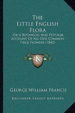 The Little English Flora: Or a Botanical and Popular Account of All Our Common Field Flowers (1842)
