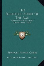 The Scientific Spirit of the Age: And Other Pleas and Discussions (1888)