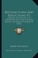 Recollections and Reflections V2: Personal and Political, as Connected with Public Affairs, During the Reign of George III (1822)