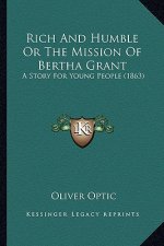 Rich And Humble Or The Mission Of Bertha Grant: A Story For Young People (1863)