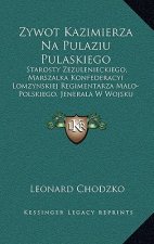 Zywot Kazimierza Na Pulaziu Pulaskiego: Starosty Zezulenieckiego, Marszalka Konfederacyi Lomzynskiej Regimentarza Malo-Polskiego, Jenerala W Wojsku Am