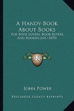 A Handy-Book about Books: For Book Lovers, Book Buyers, and Booksellers (1870)