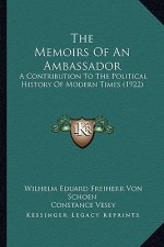 The Memoirs Of An Ambassador: A Contribution To The Political History Of Modern Times (1922)