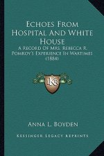 Echoes From Hospital And White House: A Record Of Mrs. Rebecca R. Pomroy's Experience In Wartimes (1884)