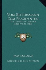 Vom Reitersmann Zum Prasidenten: Ein Lebensbild Theodor Roosevelts (1908)