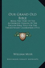 Our Grand Old Bible: Being the Story of the Authorized Version of the English Bible Told for the Tercentenary Celebration (1911)