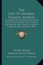 The Life of General Francis Marion: A Celebrated Partisan Officer in the Revolutionary War, Against the British and Tories in South Carolina and Georg