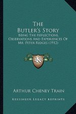 The Butler's Story: Being The Reflections, Observations And Experiences Of Mr. Peter Ridges (1912)