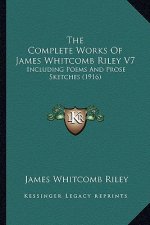 The Complete Works of James Whitcomb Riley V7: Including Poems and Prose Sketches (1916)