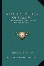 A Familiar History Of Birds V1: Their Nature, Habits And Instincts (1838)