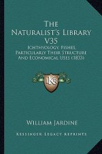 The Naturalist's Library V35: Ichthyology, Fishes, Particularly Their Structure and Economical Uses (1833)