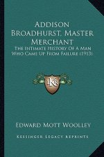 Addison Broadhurst, Master Merchant: The Intimate History Of A Man Who Came Up From Failure (1913)