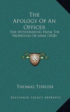 The Apology of an Officer: For Withdrawing from the Profession of Arms (1828)