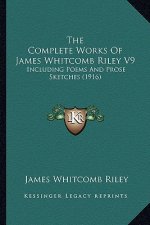 The Complete Works of James Whitcomb Riley V9: Including Poems and Prose Sketches (1916)