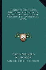 Illustrated Life, Services, Martyrdom, and Funeral of Abraham Lincoln, Sixteenth President of the United States (1865)