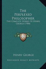The Perplexed Philosopher: The Complete Works of Henry George (1904)