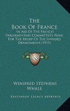 The Book of France: In Aid of the French Parliamentary Committee's Fund for the Relief of the Invaded Departments (1915)