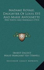 Madame Royale, Daughter of Louis XVI and Marie Antoinette: Her Youth and Marriage (1913)