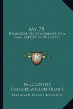 My 75: Reminiscences Of A Gunner Of A 75mm Battery In 1914 (1917)