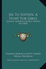 Six To Sixteen, A Story For Girls: Juliana Horatia Ewing's Works V8 (1909)