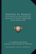 Sniping in France: With Notes on the Scientific Training of Scouts, Observers, and Snipers (1920)