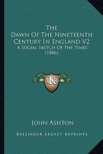 The Dawn of the Nineteenth Century in England V2: A Social Sketch of the Times (1886)
