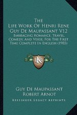 The Life Work of Henri Rene Guy de Maupassant V12: Embracing Romance, Travel, Comedy, and Verse, for the First Time Complete in English (1903)