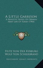 A Little Garrison: A Realistic Novel of German Army Life of Today (1904)