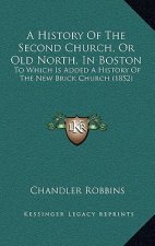 A History Of The Second Church, Or Old North, In Boston: To Which Is Added A History Of The New Brick Church (1852)