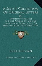 A Select Collection of Original Letters V1: Written by the Most Eminent Persons, on Various Entertaining Subjects, and on Many Important Occasions (17