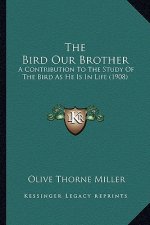 The Bird Our Brother: A Contribution to the Study of the Bird as He Is in Life (1908)