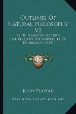 Outlines of Natural Philosophy V2: Being Heads of Lectures Delivered in the University of Edinburgh (1819)