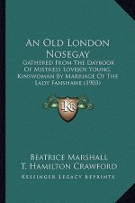 An Old London Nosegay: Gathered from the Daybook of Mistress Lovejoy Young, Kinswoman by Marriage of the Lady Fanshawe (1903)