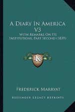 A Diary in America V3: With Remarks on Its Institutions, Part Second (1839)