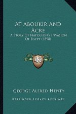 At Aboukir And Acre: A Story Of Napoleon's Invasion Of Egypt (1898)