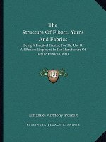 The Structure of Fibers, Yarns and Fabrics: Being a Practical Treatise for the Use of All Persons Employed in the Manufacture of Textile Fabrics (1891