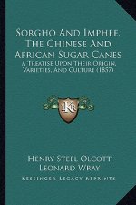 Sorgho and Imphee, the Chinese and African Sugar Canes: A Treatise Upon Their Origin, Varieties, and Culture (1857)