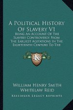 A Political History Of Slavery V1: Being An Account Of The Slavery Controversy From The Earliest Agitations In The Eighteenth Century To The Close Of
