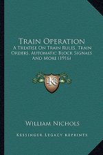 Train Operation: A Treatise on Train Rules, Train Orders, Automatic Block Signals and More (1916)