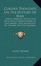 Curious Thoughts On The History Of Man: Chiefly Abridged Or Selected From The Celebrated Works Of Lord Kaimes, Lord Monboddo, Dr. Dunbar, And The Immo